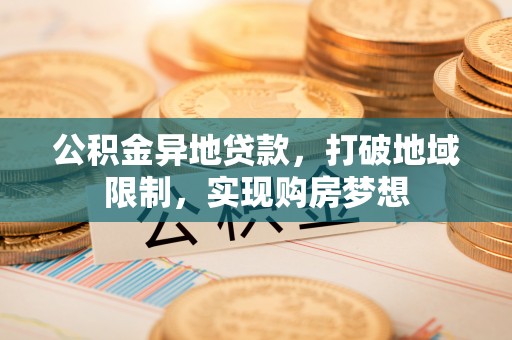 阜沙公积金异地贷款，打破地域限制，实现购房梦想