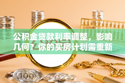 阜沙公积金贷款利率调整，影响几何？你的买房计划需重新审视