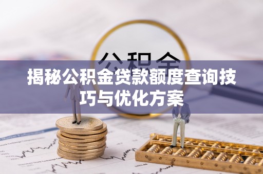 阜沙揭秘公积金贷款额度查询技巧与优化方案