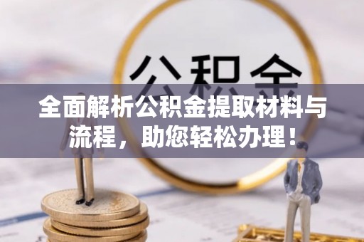 阜沙全面解析公积金提取材料与流程，助您轻松办理！