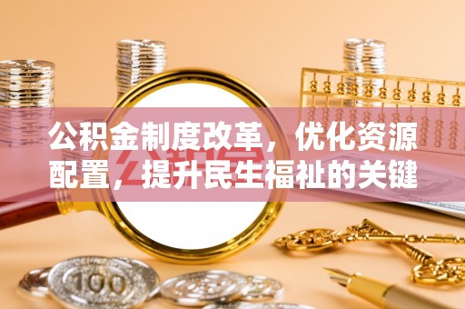 阜沙公积金制度改革，优化资源配置，提升民生福祉的关键一步