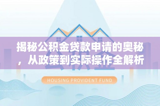 阜沙揭秘公积金贷款申请的奥秘，从政策到实际操作全解析