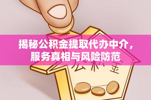 阜沙揭秘公积金提取代办中介，服务真相与风险防范