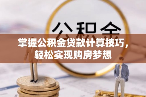 阜沙掌握公积金贷款计算技巧，轻松实现购房梦想