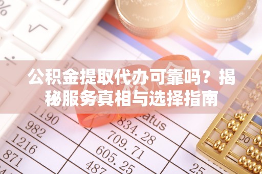 阜沙公积金提取代办可靠吗？揭秘服务真相与选择指南
