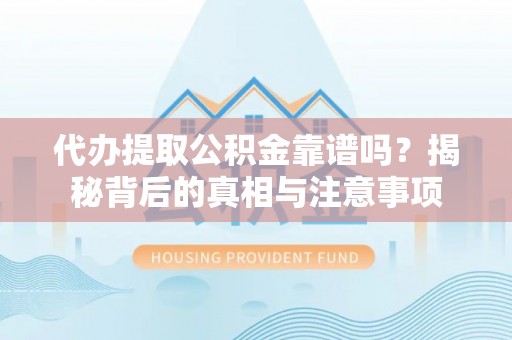阜沙代办提取公积金靠谱吗？揭秘背后的真相与注意事项
