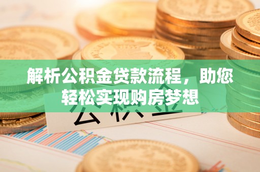 阜沙解析公积金贷款流程，助您轻松实现购房梦想