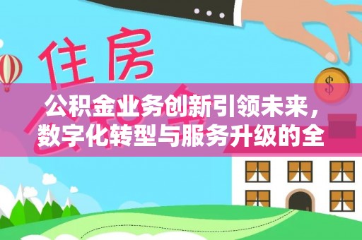 阜沙公积金业务创新引领未来，数字化转型与服务升级的全新篇章