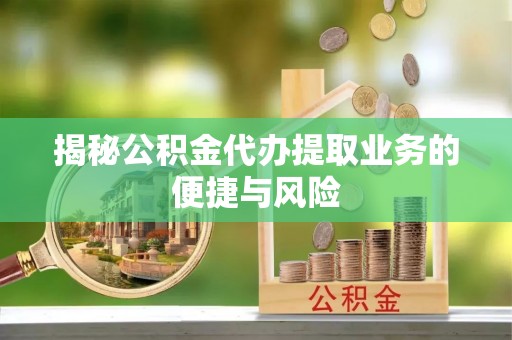 阜沙揭秘公积金代办提取业务的便捷与风险