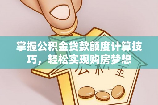 阜沙掌握公积金贷款额度计算技巧，轻松实现购房梦想