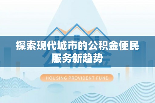 阜沙探索现代城市的公积金便民服务新趋势