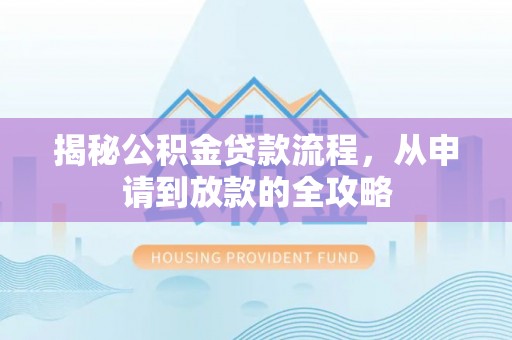 阜沙揭秘公积金贷款流程，从申请到放款的全攻略