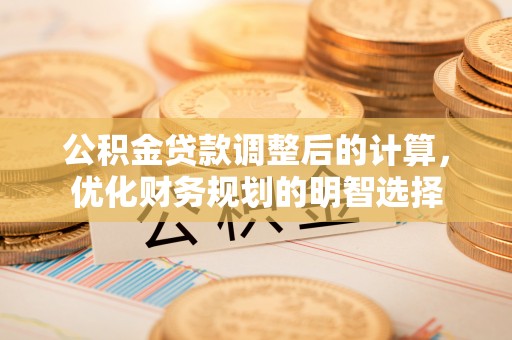 阜沙公积金贷款调整后的计算，优化财务规划的明智选择