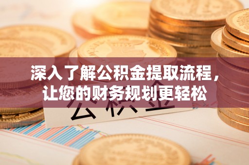 阜沙深入了解公积金提取流程，让您的财务规划更轻松