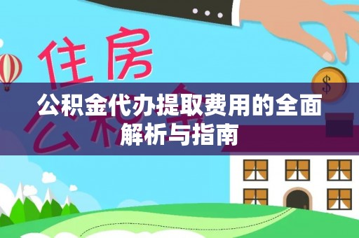 阜沙公积金代办提取费用的全面解析与指南
