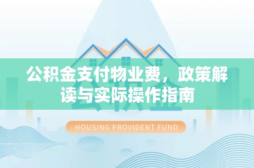 阜沙公积金支付物业费，政策解读与实际操作指南