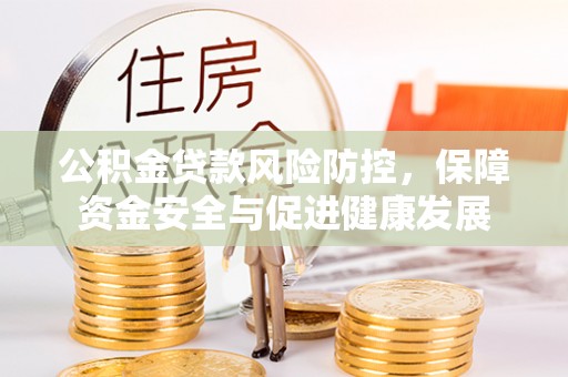 阜沙公积金贷款风险防控，保障资金安全与促进健康发展