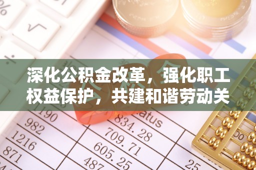 阜沙深化公积金改革，强化职工权益保护，共建和谐劳动关系