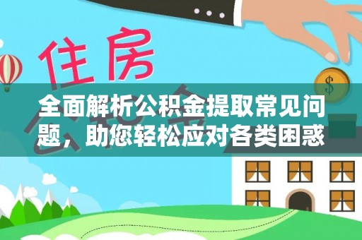 阜沙全面解析公积金提取常见问题，助您轻松应对各类困惑