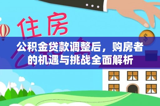 阜沙公积金贷款调整后，购房者的机遇与挑战全面解析