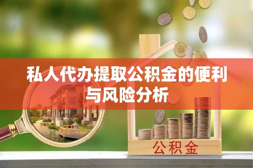 阜沙私人代办提取公积金的便利与风险分析