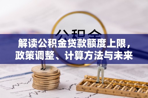 阜沙解读公积金贷款额度上限，政策调整、计算方法与未来趋势