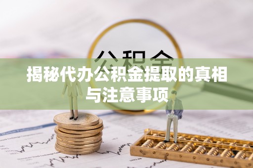 阜沙揭秘代办公积金提取的真相与注意事项