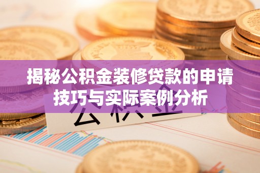 阜沙揭秘公积金装修贷款的申请技巧与实际案例分析