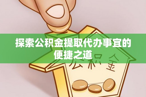 阜沙探索公积金提取代办事宜的便捷之道