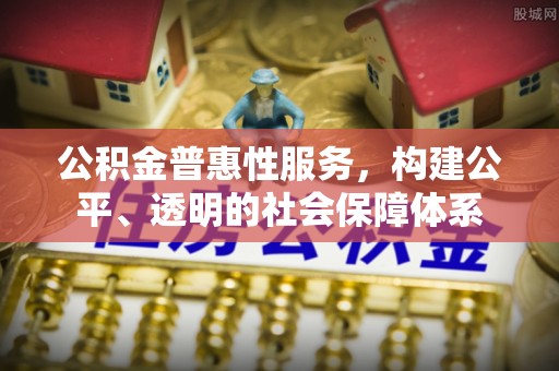阜沙公积金普惠性服务，构建公平、透明的社会保障体系