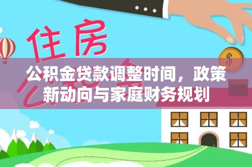 阜沙公积金贷款调整时间，政策新动向与家庭财务规划