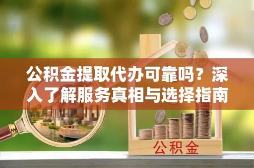 阜沙公积金提取代办可靠吗？深入了解服务真相与选择指南