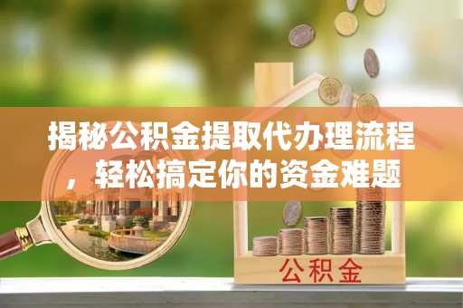 阜沙揭秘公积金提取代办理流程，轻松搞定你的资金难题