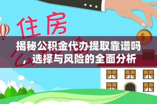 阜沙揭秘公积金代办提取靠谱吗，选择与风险的全面分析