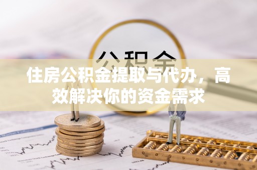 阜沙住房公积金提取与代办，高效解决你的资金需求