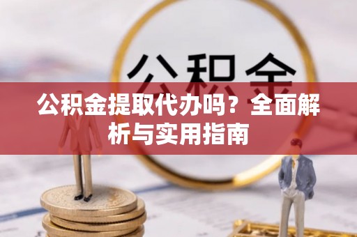 阜沙公积金提取代办吗？全面解析与实用指南