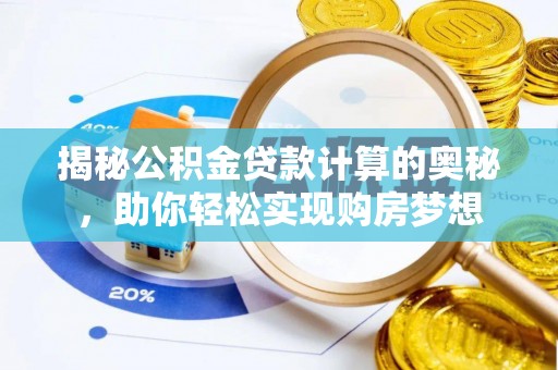 阜沙揭秘公积金贷款计算的奥秘，助你轻松实现购房梦想