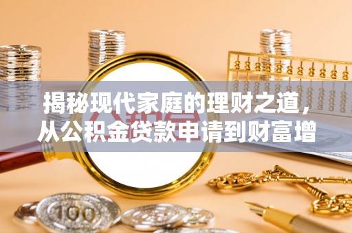 阜沙揭秘现代家庭的理财之道，从公积金贷款申请到财富增值