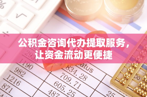 阜沙公积金咨询代办提取服务，让资金流动更便捷