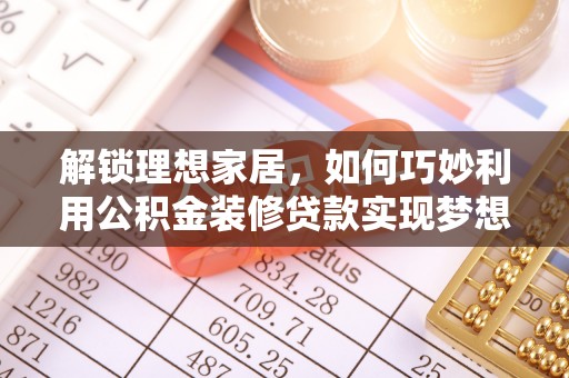 阜沙解锁理想家居，如何巧妙利用公积金装修贷款实现梦想空间