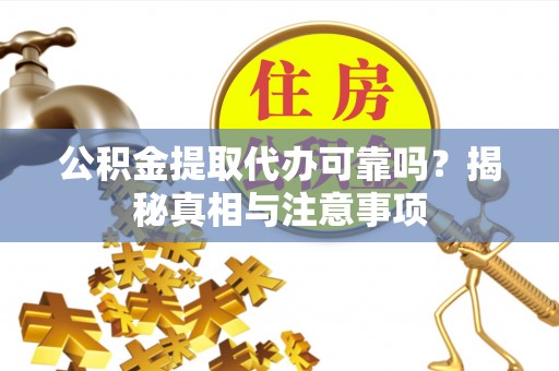 阜沙公积金提取代办可靠吗？揭秘真相与注意事项