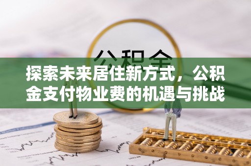 阜沙探索未来居住新方式，公积金支付物业费的机遇与挑战