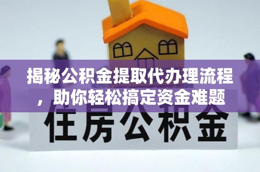 阜沙揭秘公积金提取代办理流程，助你轻松搞定资金难题