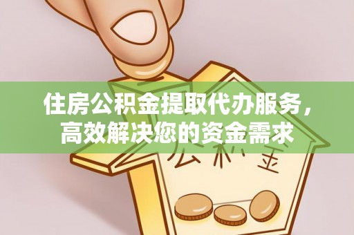 阜沙住房公积金提取代办服务，高效解决您的资金需求