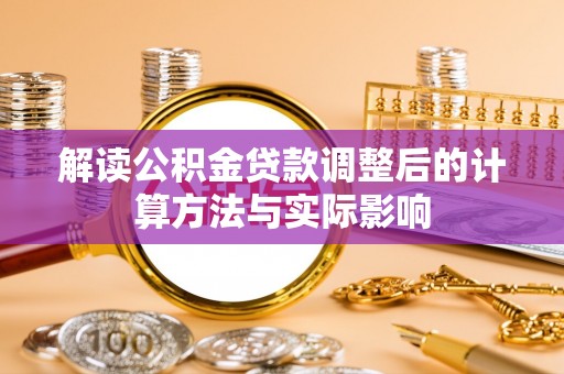阜沙解读公积金贷款调整后的计算方法与实际影响