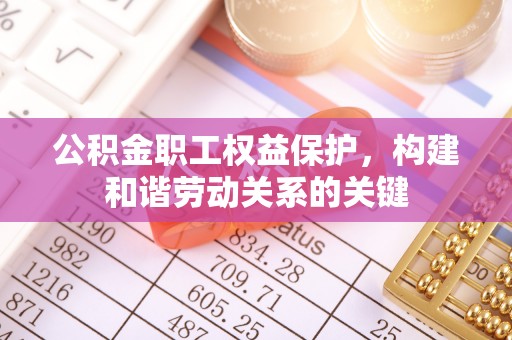 阜沙公积金职工权益保护，构建和谐劳动关系的关键