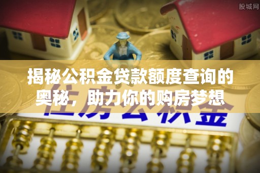 阜沙揭秘公积金贷款额度查询的奥秘，助力你的购房梦想